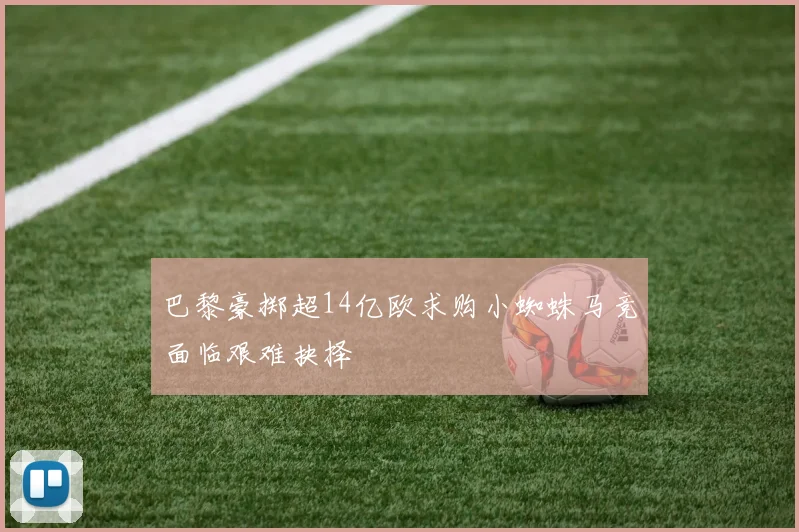 巴黎豪掷超14亿欧求购小蜘蛛马竞面临艰难抉择