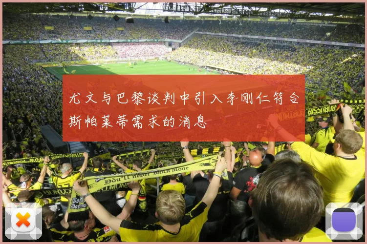 尤文与巴黎谈判中引入李刚仁符合斯帕莱蒂需求的消息