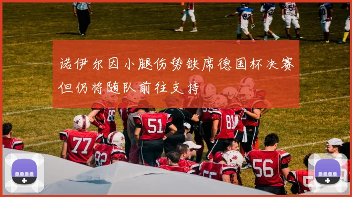 诺伊尔因小腿伤势缺席德国杯决赛但仍将随队前往支持