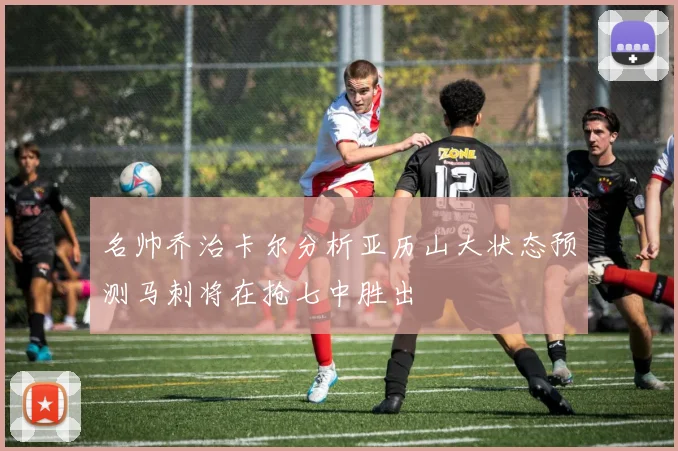 名帅乔治卡尔分析亚历山大状态预测马刺将在抢七中胜出