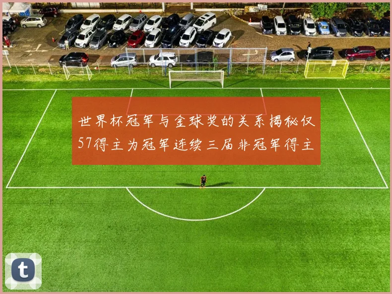 世界杯冠军与金球奖的关系揭秘仅57得主为冠军连续三届非冠军得主分析