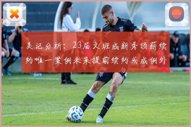 美记分析：23届文班成新秀顶薪续约唯一案例未来提前续约或成例外情况