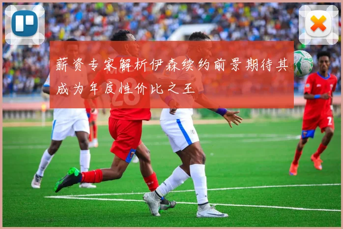 薪资专家解析伊森续约前景期待其成为年度性价比之王