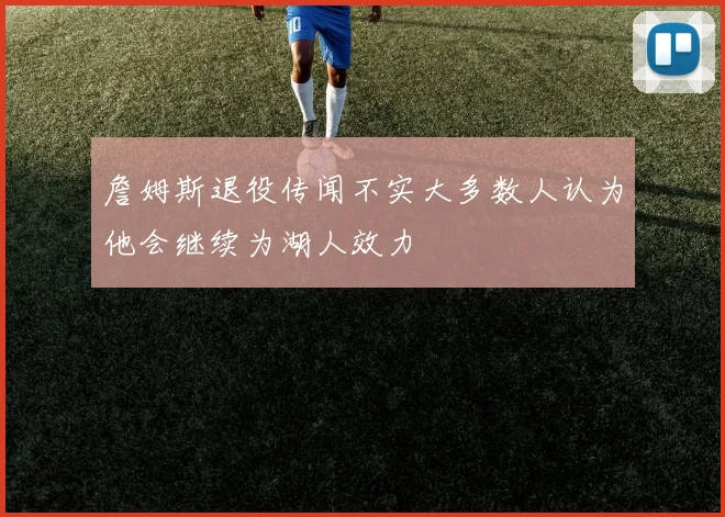 詹姆斯退役传闻不实大多数人认为他会继续为湖人效力