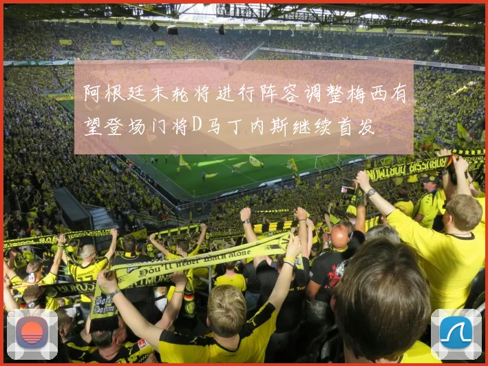 阿根廷末轮将进行阵容调整梅西有望登场门将D马丁内斯继续首发