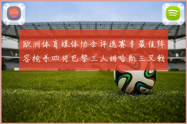 欧洲体育媒体协会评选赛季最佳阵容枪手四将巴黎三人姆哈凯三叉戟引关注