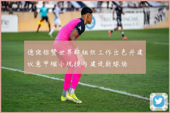 德佬称赞世界杯组织工作出色并建议意甲缩小规模与建设新球场