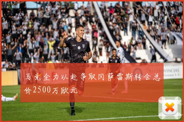马竞全力以赴争取冈萨雷斯转会总价2500万欧元